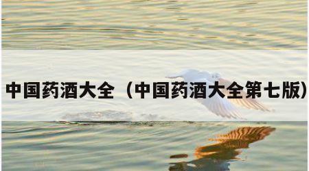 中国药酒大全（中国药酒大全第七版）