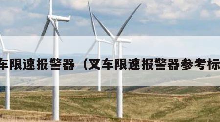 叉车限速报警器（叉车限速报警器参考标准）