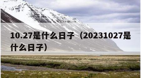 10.27是什么日子（20231027是什么日子）