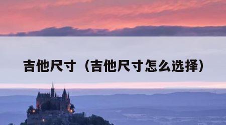 吉他尺寸（吉他尺寸怎么选择）