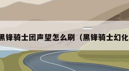 黑锋骑士团声望怎么刷（黑锋骑士幻化）