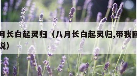 八月长白起灵归（八月长白起灵归,带我回家小说）