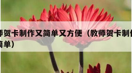 教师贺卡制作又简单又方便（教师贺卡制作方法简单）