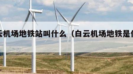 白云机场地铁站叫什么（白云机场地铁是什么站）