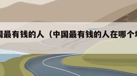 中国最有钱的人（中国最有钱的人在哪个城市）