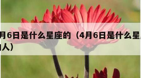 4月6日是什么星座的（4月6日是什么星座的人）