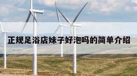 正规足浴店妹子好泡吗的简单介绍