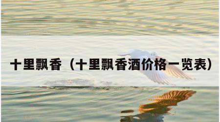 十里飘香（十里飘香酒价格一览表）