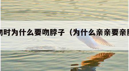 接吻时为什么要吻脖子（为什么亲亲要亲脖子）