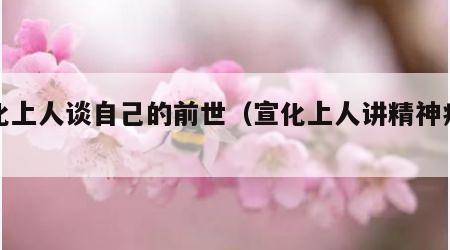 宣化上人谈自己的前世（宣化上人讲精神病因果）
