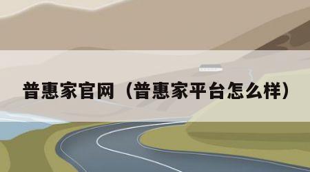 普惠家官网（普惠家平台怎么样）