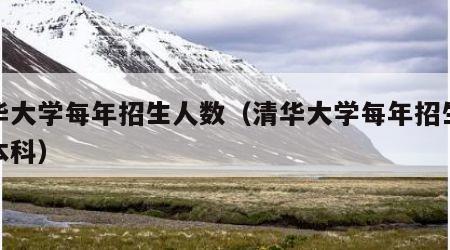 清华大学每年招生人数（清华大学每年招生人数本科）