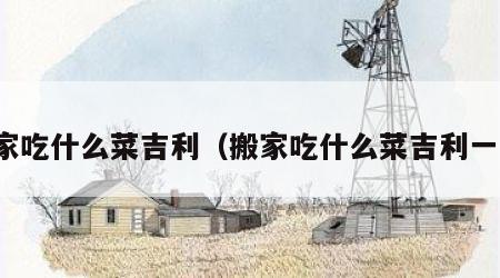 搬家吃什么菜吉利（搬家吃什么菜吉利一点）