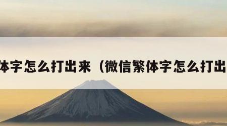 繁体字怎么打出来（微信繁体字怎么打出来）