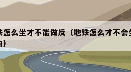 地铁怎么坐才不能做反（地铁怎么才不会坐反方向）