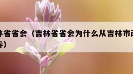 吉林省省会（吉林省省会为什么从吉林市改到长春）