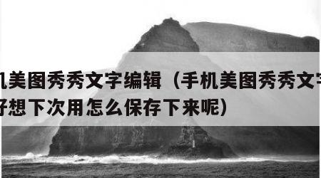 手机美图秀秀文字编辑（手机美图秀秀文字编辑好想下次用怎么保存下来呢）