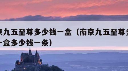 南京九五至尊多少钱一盒（南京九五至尊多少钱一盒多少钱一条）