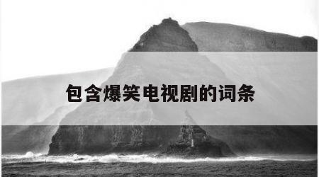 包含爆笑电视剧的词条