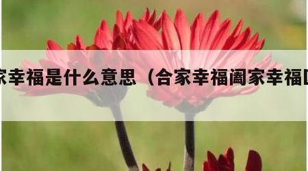 合家幸福是什么意思（合家幸福阖家幸福区别）