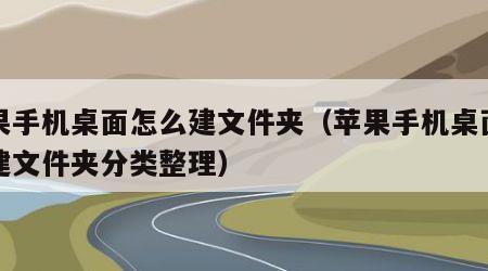 苹果手机桌面怎么建文件夹（苹果手机桌面怎么建文件夹分类整理）