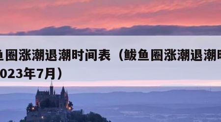 鲅鱼圈涨潮退潮时间表（鲅鱼圈涨潮退潮时间表2023年7月）