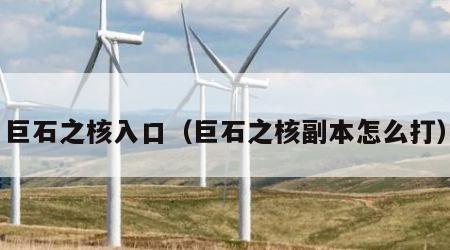 巨石之核入口（巨石之核副本怎么打）