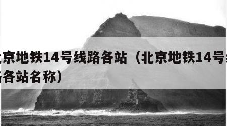 北京地铁14号线路各站（北京地铁14号线路各站名称）