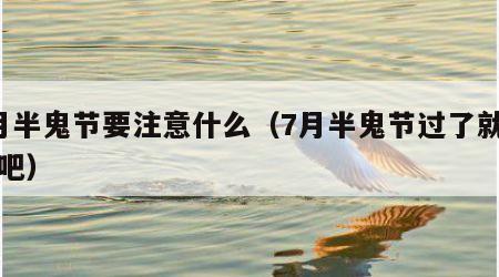 7月半鬼节要注意什么（7月半鬼节过了就没事吧）