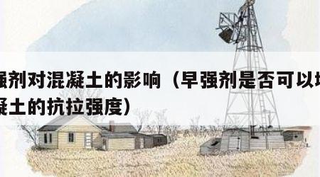 早强剂对混凝土的影响（早强剂是否可以增加混凝土的抗拉强度）