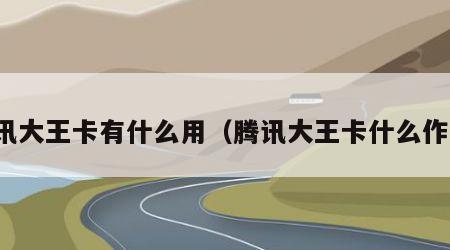 腾讯大王卡有什么用（腾讯大王卡什么作用）