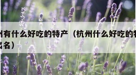 杭州有什么好吃的特产（杭州什么好吃的特产最出名）