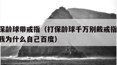 打保龄球带戒指（打保龄球千万别戴戒指,别问我为什么自己百度）