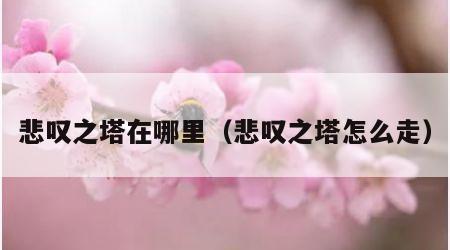 悲叹之塔在哪里（悲叹之塔怎么走）