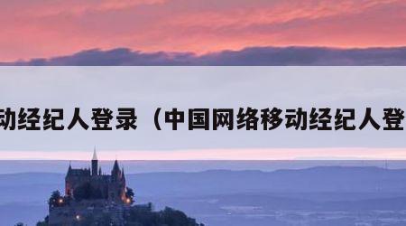 移动经纪人登录（中国网络移动经纪人登录）