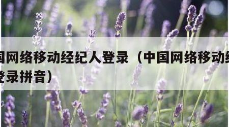 中国网络移动经纪人登录（中国网络移动经纪人登录拼音）