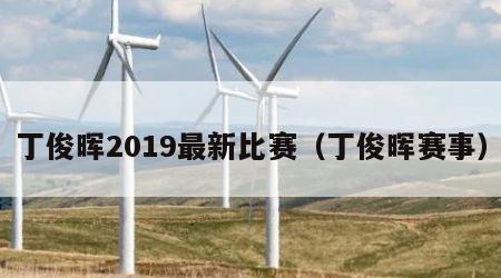 丁俊晖2019最新比赛（丁俊晖赛事）