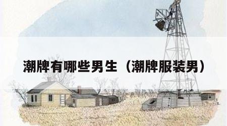 潮牌有哪些男生（潮牌服装男）