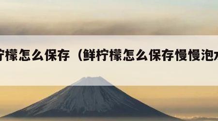 鲜柠檬怎么保存（鲜柠檬怎么保存慢慢泡水喝）
