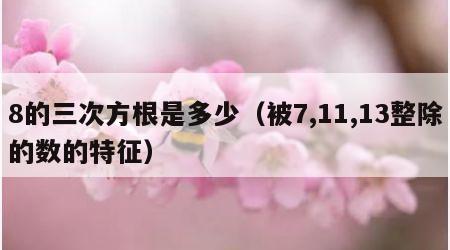 8的三次方根是多少（被7,11,13整除的数的特征）