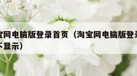 淘宝网电脑版登录首页（淘宝网电脑版登录首页不显示）