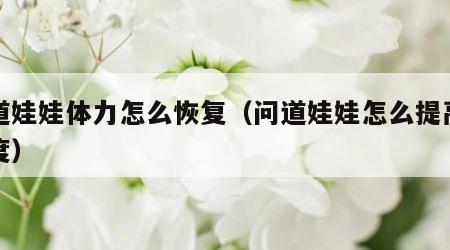 问道娃娃体力怎么恢复（问道娃娃怎么提高成长度）