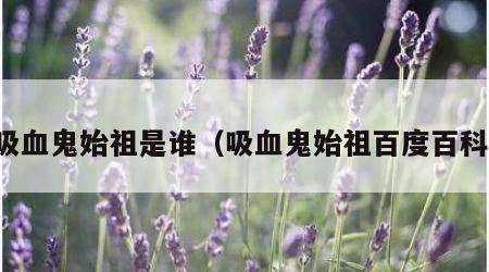 吸血鬼始祖是谁（吸血鬼始祖百度百科）