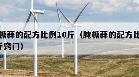 腌糖蒜的配方比例10斤（腌糖蒜的配方比例5斤窍门）