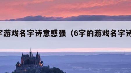 6字游戏名字诗意感强（6字的游戏名字诗意）