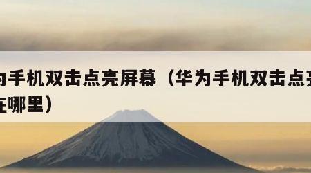 华为手机双击点亮屏幕（华为手机双击点亮屏幕在哪里）