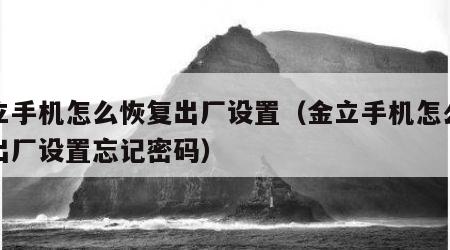 金立手机怎么恢复出厂设置（金立手机怎么恢复出厂设置忘记密码）