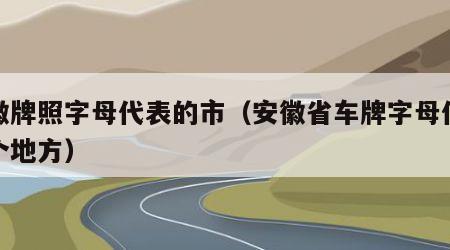 安徽牌照字母代表的市（安徽省车牌字母代表哪个地方）