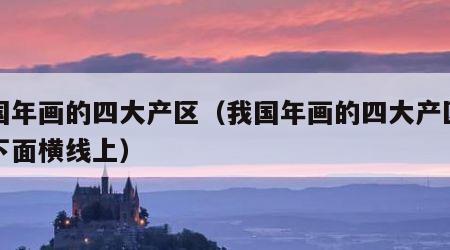 我国年画的四大产区（我国年画的四大产区写在下面横线上）