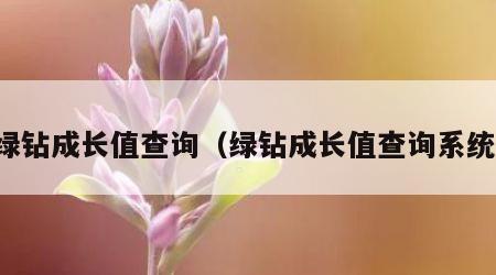 绿钻成长值查询（绿钻成长值查询系统）